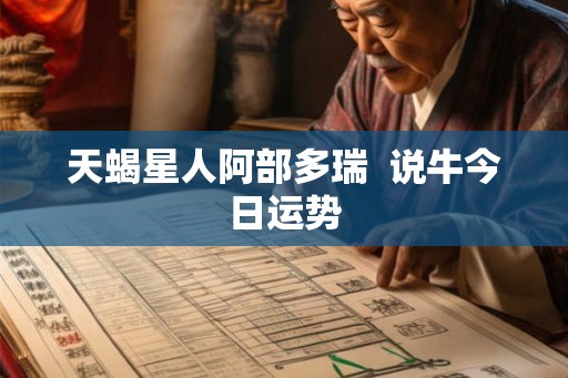天蝎星人阿部多瑞  说牛今日运势