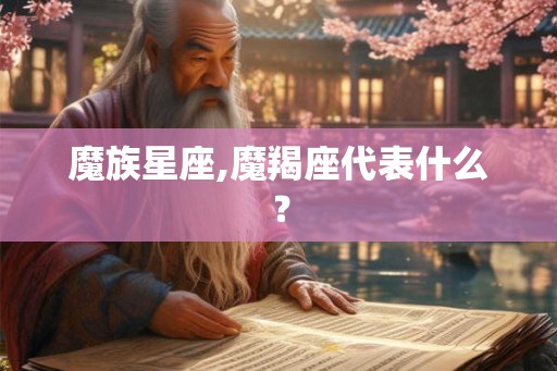 魔族星座,魔羯座代表什么? 魔族星座,魔羯座代表什么?