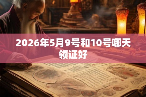 2026年5月9号和10号哪天领证好