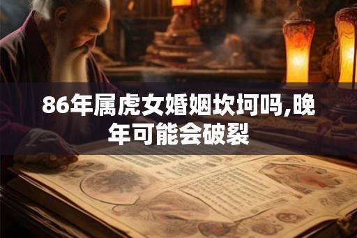 86年属虎女婚姻坎坷吗,晚年可能会破裂
