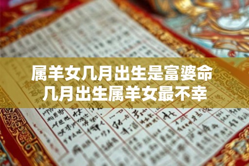 属羊女几月出生是富婆命 几月出生属羊女最不幸 属羊女几月出生是富婆命 几月出生属羊女最不幸