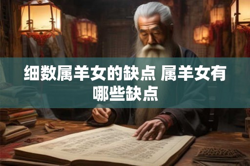 细数属羊女的缺点 属羊女有哪些缺点