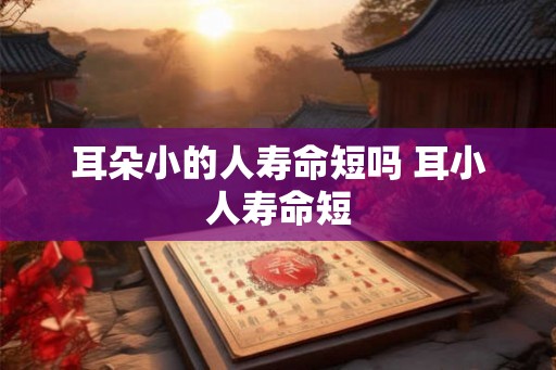 耳朵小的人寿命短吗 耳小人寿命短
