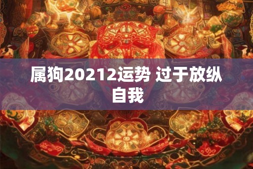 属狗20212运势 过于放纵自我 属狗20212运势 过于放纵自我
