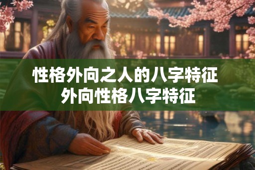 性格外向之人的八字特征 外向性格八字特征 性格外向之人的八字特征 外向性格八字特征