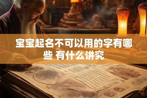 宝宝起名不可以用的字有哪些 有什么讲究