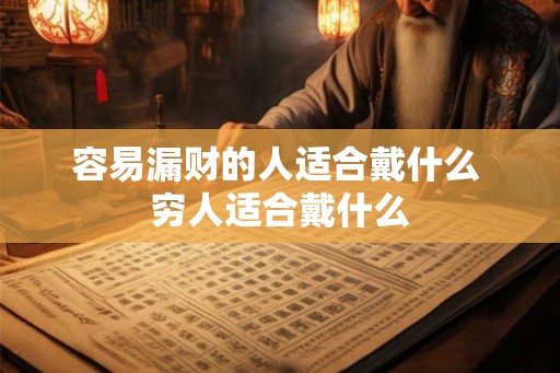 容易漏财的人适合戴什么 穷人适合戴什么