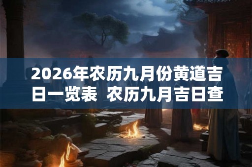 2026年农历九月份黄道吉日一览表  农历九月吉日查询