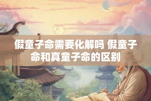 假童子命需要化解吗 假童子命和真童子命的区别