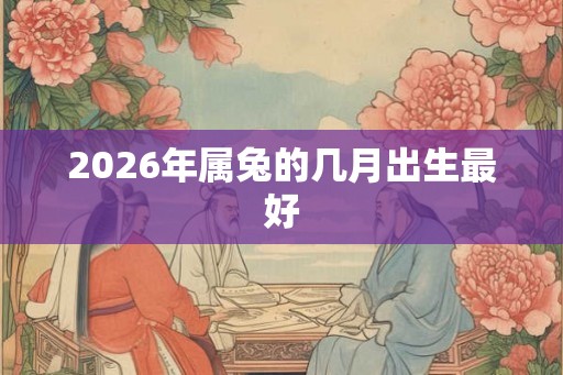 2026年属兔的几月出生最好