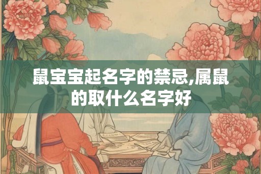 鼠宝宝起名字的禁忌,属鼠的取什么名字好