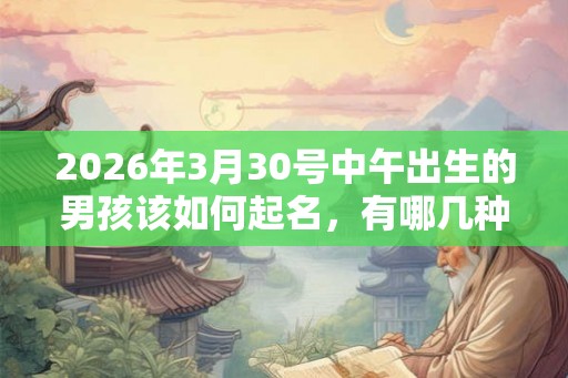 2026年3月30号中午出生的男孩该如何起名，有哪几种方法？
