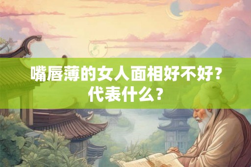 嘴唇薄的女人面相好不好？代表什么？