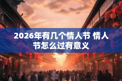 2026年有几个情人节 情人节怎么过有意义