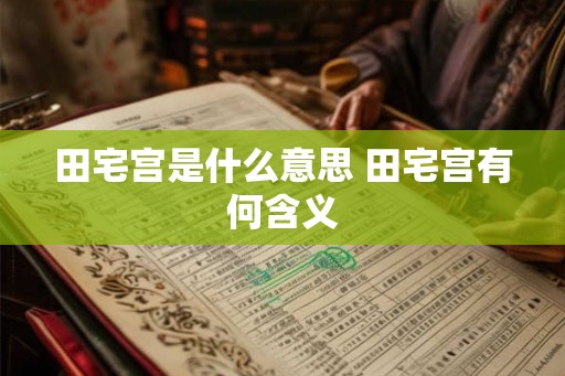 田宅宫是什么意思 田宅宫有何含义