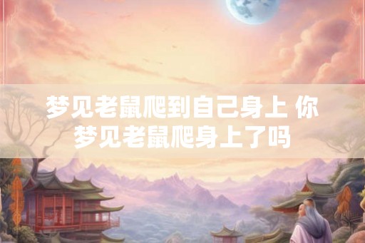 梦见老鼠爬到自己身上 你梦见老鼠爬身上了吗