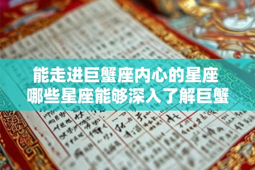 能走进巨蟹座内心的星座 哪些星座能够深入了解巨蟹座内心
