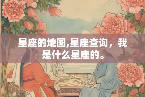 星座的地图,星座查询,我是什么星座的。 星座的地图,星座查询,我是什么星座的。