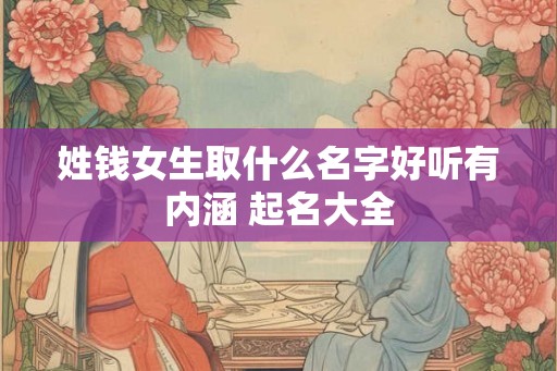 姓钱女生取什么名字好听有内涵 起名大全