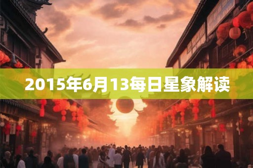 2015年6月13每日星象解读 2015年6月13每日星象解读