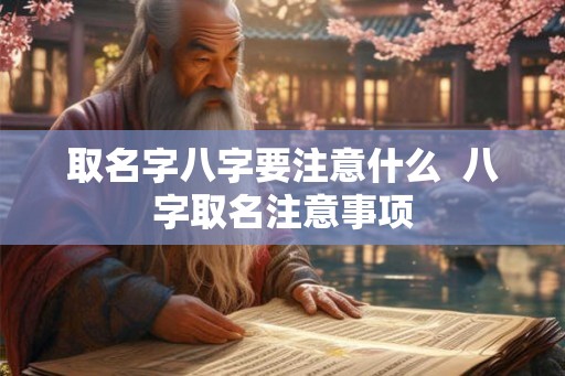 取名字八字要注意什么  八字取名注意事项