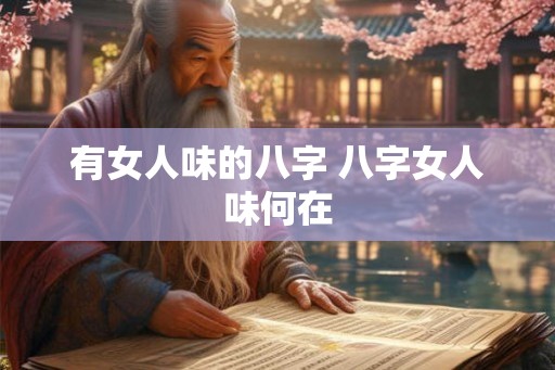有女人味的八字 八字女人味何在 有女人味的八字 八字女人味何在