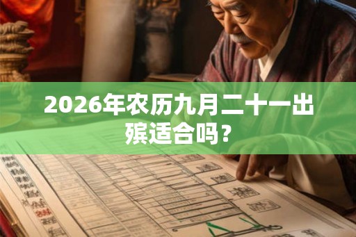 2026年农历九月二十一出殡适合吗？