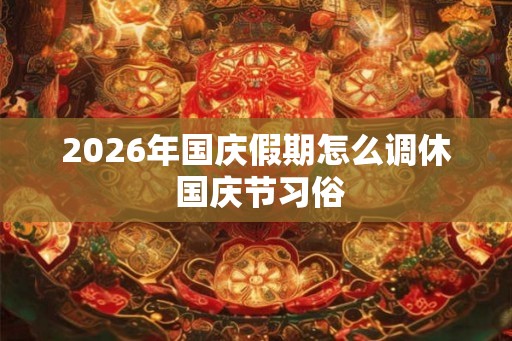 2026年国庆假期怎么调休 国庆节习俗