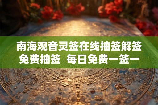 南海观音灵签在线抽签解签免费抽签  每日免费一签一卦