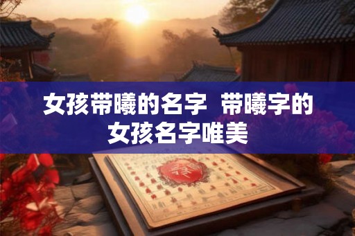 女孩带曦的名字  带曦字的女孩名字唯美