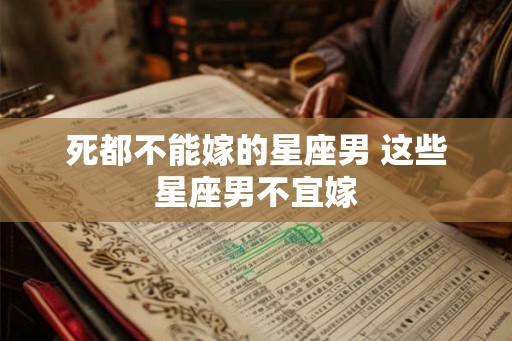 死都不能嫁的星座男 这些星座男不宜嫁