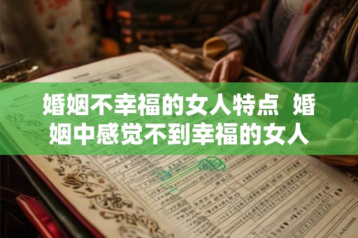 婚姻不幸福的女人特点  婚姻中感觉不到幸福的女人