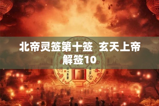 北帝灵签第十签  玄天上帝解签10