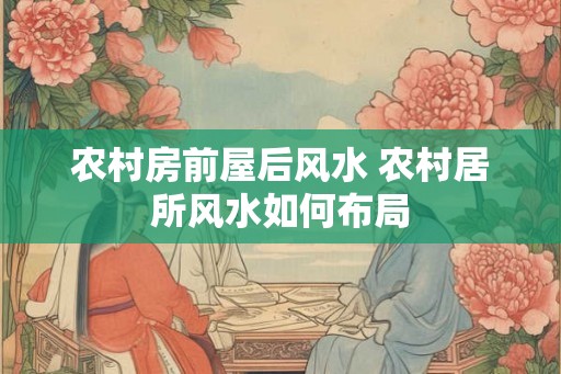 农村房前屋后风水 农村居所风水如何布局