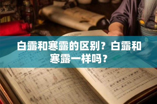 白露和寒露的区别？白露和寒露一样吗？