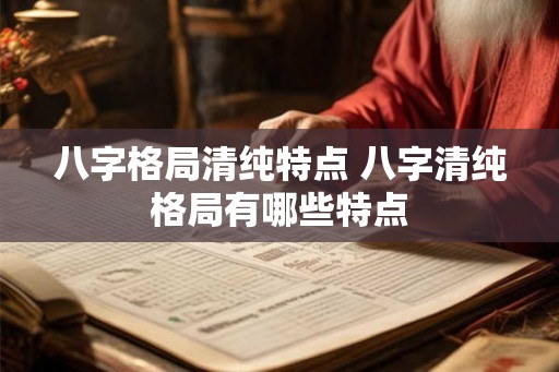 八字格局清纯特点 八字清纯格局有哪些特点 八字格局清纯特点 八字清纯格局有哪些特点