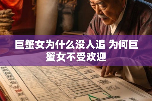 巨蟹女为什么没人追 为何巨蟹女不受欢迎 巨蟹女为什么没人追 为何巨蟹女不受欢迎