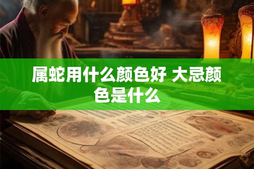 属蛇用什么颜色好 大忌颜色是什么