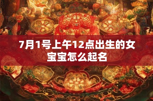 7月1号上午12点出生的女宝宝怎么起名