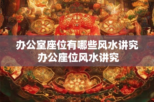 办公室座位有哪些风水讲究 办公座位风水讲究