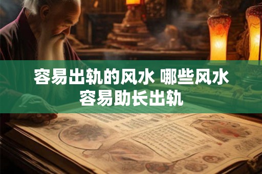 容易出轨的风水 哪些风水容易助长出轨