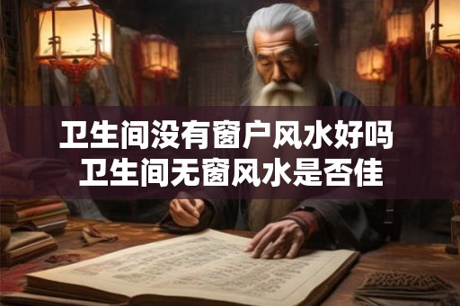卫生间没有窗户风水好吗 卫生间无窗风水是否佳