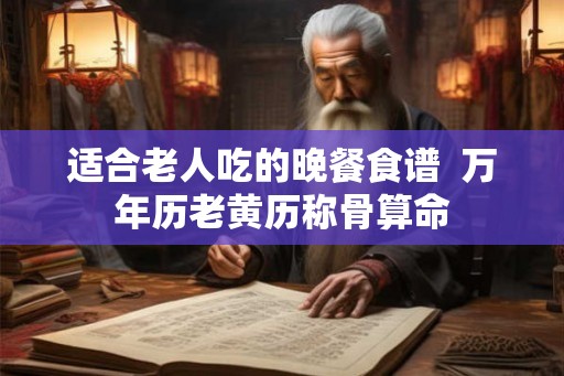 适合老人吃的晚餐食谱  万年历老黄历称骨算命