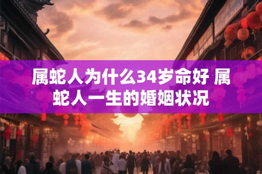 属蛇人为什么34岁命好 属蛇人一生的婚姻状况