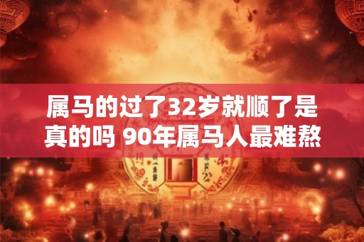 属马的过了32岁就顺了是真的吗 90年属马人最难熬的年龄
