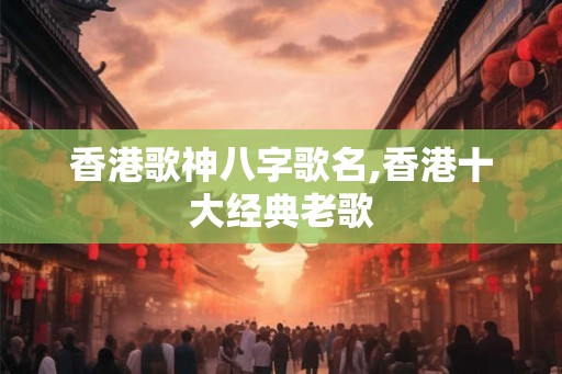 香港歌神八字歌名,香港十大经典老歌