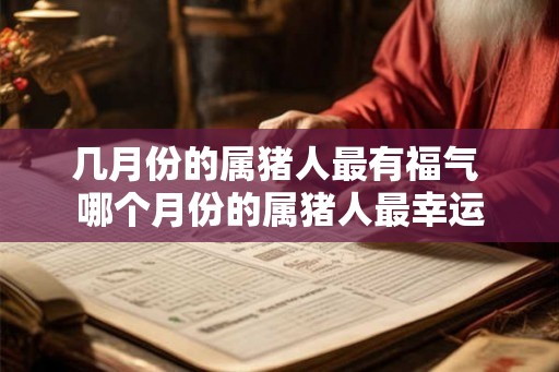 几月份的属猪人最有福气 哪个月份的属猪人最幸运