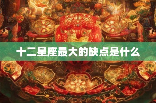 十二星座最大的缺点是什么