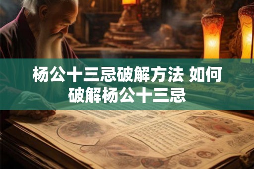 杨公十三忌破解方法 如何破解杨公十三忌