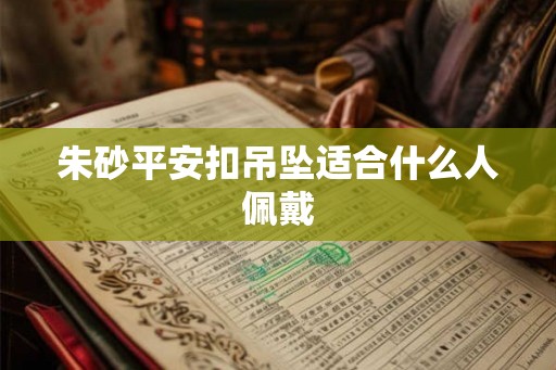 朱砂平安扣吊坠适合什么人佩戴